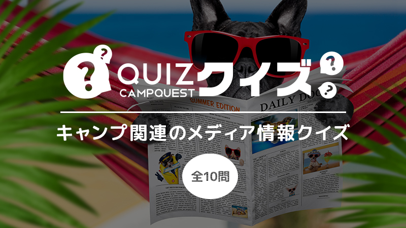 キャンプ好きならチェックしておきたいキャンプ関連メディアクイズ