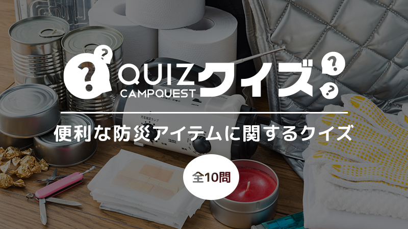 いざ!という時に知っておきたい便利な防災アイテムクイズ いざ!という時に知っておきたい便利な防災アイテムクイズ