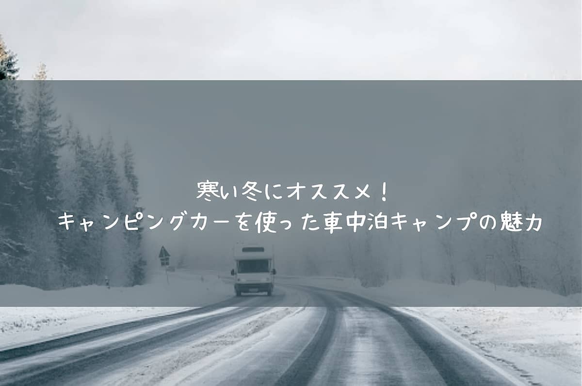 寒い冬にオススメ キャンピングカーを使った車中泊キャンプの魅力 キャンプクエスト