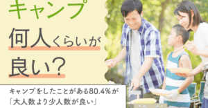 キャンパーの8割が「大人数より少人数が良い」と回答！それぞれのメリットとデメリットを考える